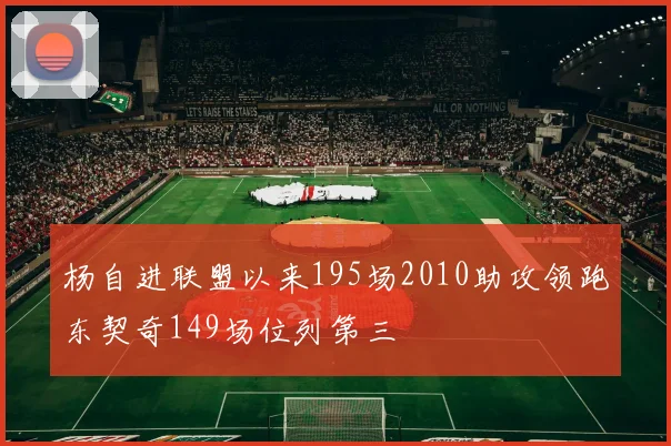 杨自进联盟以来195场2010助攻领跑东契奇149场位列第三