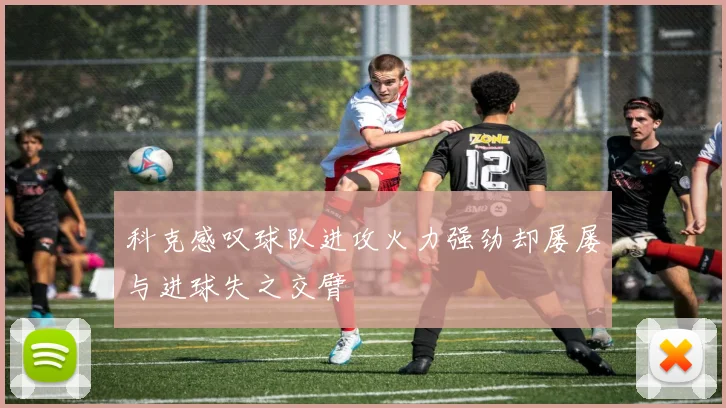 科克感叹球队进攻火力强劲却屡屡与进球失之交臂