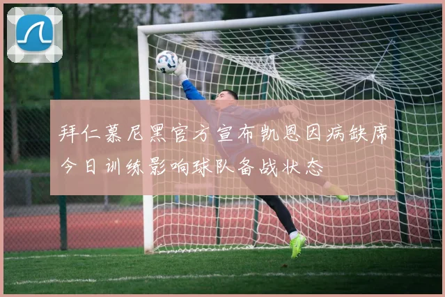 拜仁慕尼黑官方宣布凯恩因病缺席今日训练影响球队备战状态