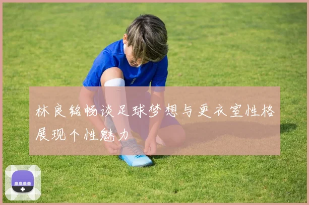 林良铭畅谈足球梦想与更衣室性格展现个性魅力