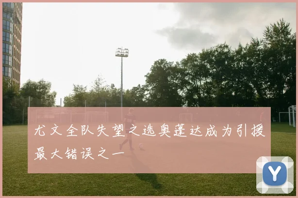 尤文全队失望之选奥蓬达成为引援最大错误之一