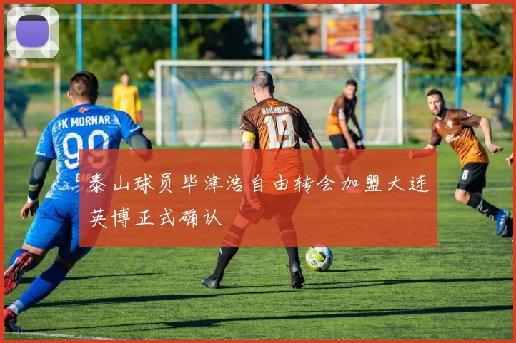 泰山球员毕津浩自由转会加盟大连英博正式确认
