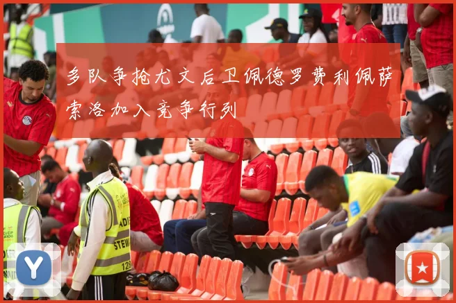 多队争抢尤文后卫佩德罗费利佩萨索洛加入竞争行列