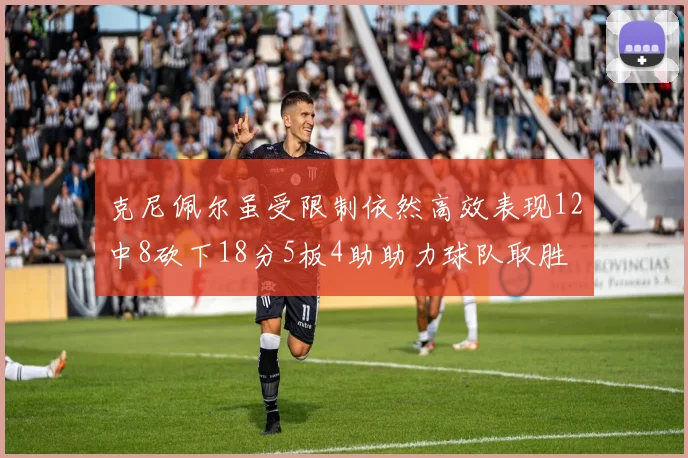 克尼佩尔虽受限制依然高效表现12中8砍下18分5板4助助力球队取胜