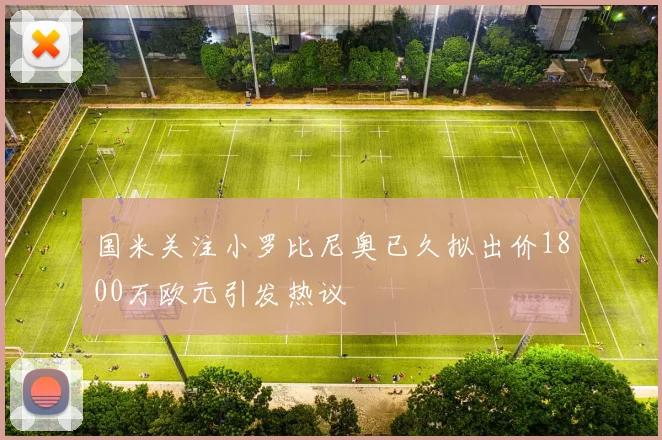 国米关注小罗比尼奥已久拟出价1800万欧元引发热议